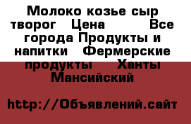 Молоко козье сыр творог › Цена ­ 100 - Все города Продукты и напитки » Фермерские продукты   . Ханты-Мансийский